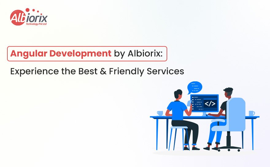 Angular Development by Albiorix: Experience the Best and Friendly Services